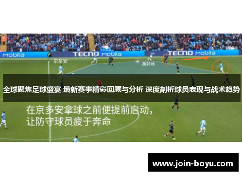 全球聚焦足球盛宴 最新赛事精彩回顾与分析 深度剖析球员表现与战术趋势