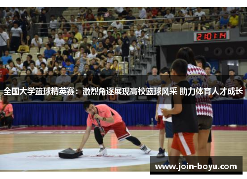 全国大学篮球精英赛:激烈角逐展现高校篮球风采 助力体育人才成长 全国大学篮球精英赛:激烈角逐展现高校篮球风采 助力体育人才成长