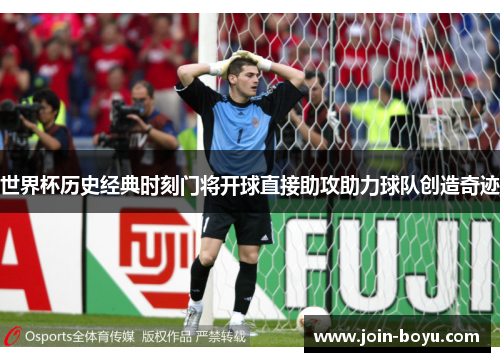 世界杯历史经典时刻门将开球直接助攻助力球队创造奇迹