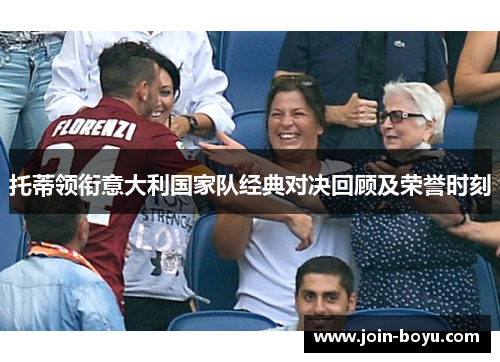 托蒂领衔意大利国家队经典对决回顾及荣誉时刻