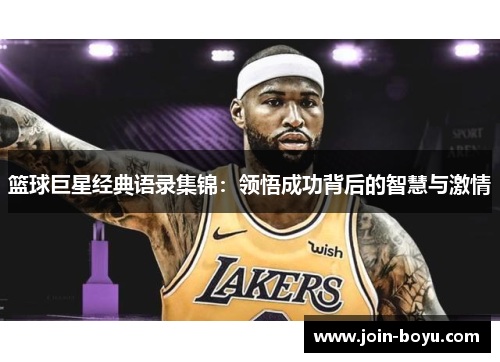 篮球巨星经典语录集锦：领悟成功背后的智慧与激情