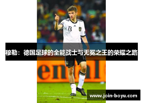 穆勒：德国足球的全能战士与无冕之王的荣耀之路