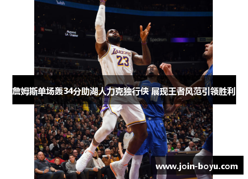 詹姆斯单场轰34分助湖人力克独行侠 展现王者风范引领胜利
