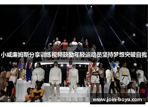 小威廉姆斯分享训练视频鼓励年轻运动员坚持梦想突破自我 小威廉姆斯分享训练视频鼓励年轻运动员坚持梦想突破自我