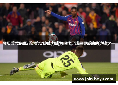 登贝莱凭借卓越边路突破能力成为现代足球最具威胁的边锋之一 登贝莱凭借卓越边路突破能力成为现代足球最具威胁的边锋之一