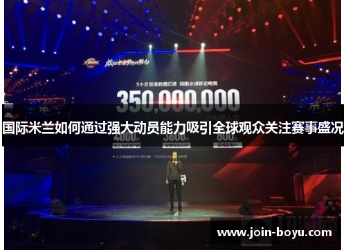 国际米兰如何通过强大动员能力吸引全球观众关注赛事盛况 国际米兰如何通过强大动员能力吸引全球观众关注赛事盛况