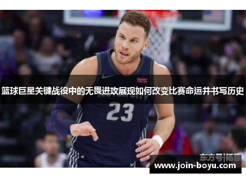 篮球巨星关键战役中的无畏进攻展现如何改变比赛命运并书写历史 篮球巨星关键战役中的无畏进攻展现如何改变比赛命运并书写历史