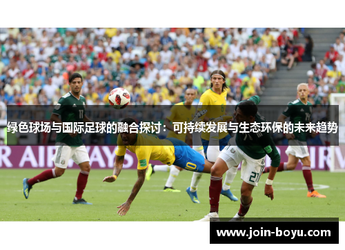 绿色球场与国际足球的融合探讨:可持续发展与生态环保的未来趋势 绿色球场与国际足球的融合探讨:可持续发展与生态环保的未来趋势