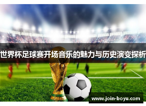 世界杯足球赛开场音乐的魅力与历史演变探析 世界杯足球赛开场音乐的魅力与历史演变探析