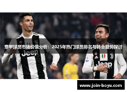 意甲球员市场价值分析:2025年热门球员排名与转会趋势探讨 意甲球员市场价值分析:2025年热门球员排名与转会趋势探讨