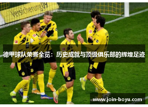 德甲球队荣誉全览:历史成就与顶级俱乐部的辉煌足迹 德甲球队荣誉全览:历史成就与顶级俱乐部的辉煌足迹