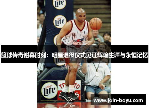 篮球传奇谢幕时刻:明星退役仪式见证辉煌生涯与永恒记忆 篮球传奇谢幕时刻:明星退役仪式见证辉煌生涯与永恒记忆