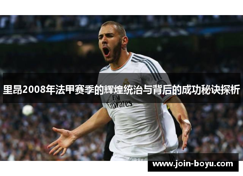 里昂2008年法甲赛季的辉煌统治与背后的成功秘诀探析 里昂2008年法甲赛季的辉煌统治与背后的成功秘诀探析