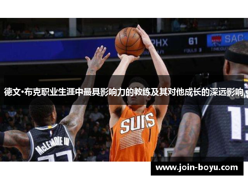 德文·布克职业生涯中最具影响力的教练及其对他成长的深远影响 德文·布克职业生涯中最具影响力的教练及其对他成长的深远影响