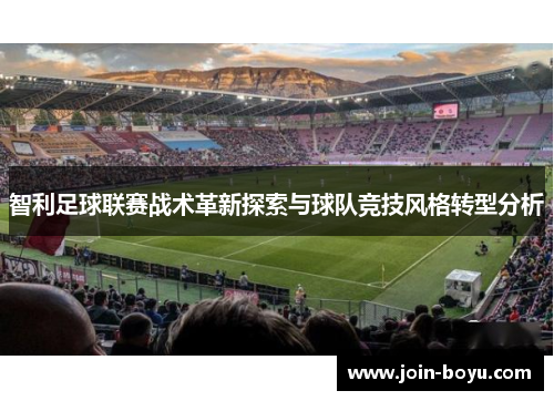 智利足球联赛战术革新探索与球队竞技风格转型分析