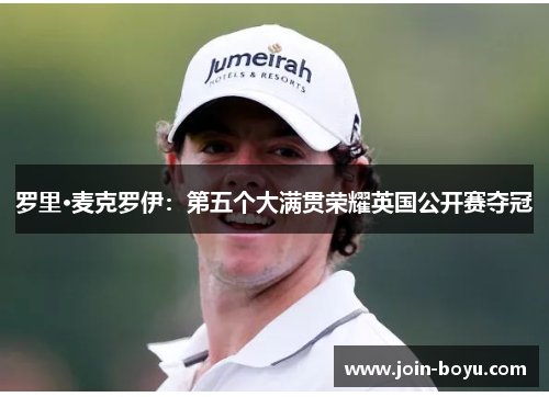罗里·麦克罗伊：第五个大满贯荣耀英国公开赛夺冠