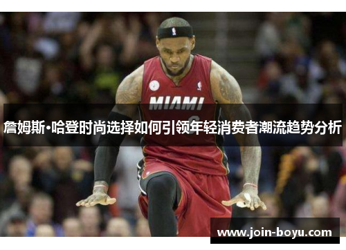 詹姆斯·哈登时尚选择如何引领年轻消费者潮流趋势分析