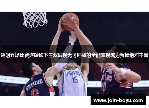 姚明五场比赛连续砍下三双展现无可匹敌的全能表现成为赛场绝对主宰