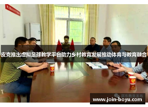 皮克推出虚拟足球教学平台助力乡村教育发展推动体育与教育融合