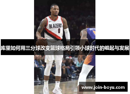 库里如何用三分球改变篮球格局引领小球时代的崛起与发展