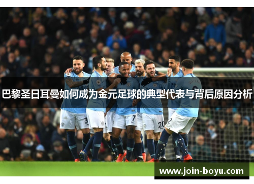 巴黎圣日耳曼如何成为金元足球的典型代表与背后原因分析