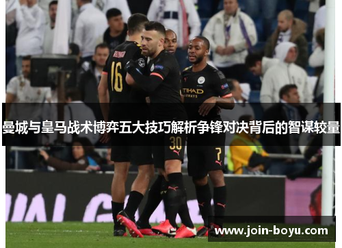 曼城与皇马战术博弈五大技巧解析争锋对决背后的智谋较量