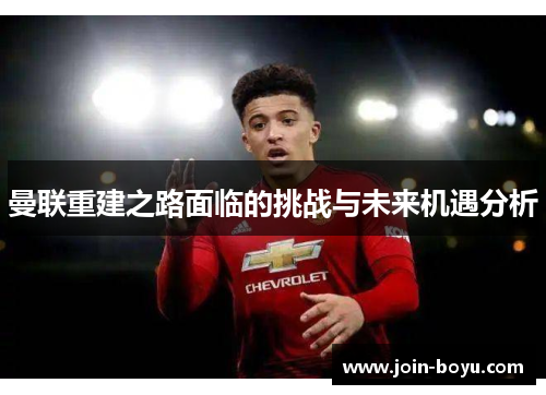 曼联重建之路面临的挑战与未来机遇分析