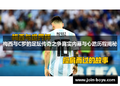 梅西与C罗的足坛传奇之争真实内幕与心路历程揭秘