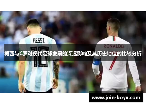 梅西与C罗对现代足球发展的深远影响及其历史地位的比较分析