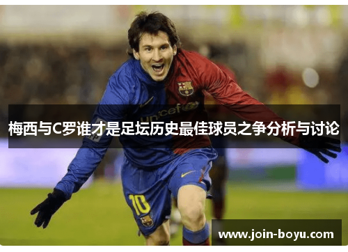 梅西与C罗谁才是足坛历史最佳球员之争分析与讨论