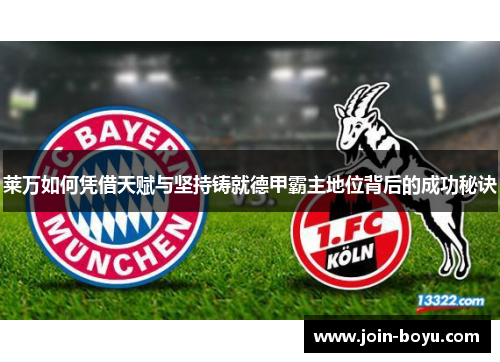莱万如何凭借天赋与坚持铸就德甲霸主地位背后的成功秘诀