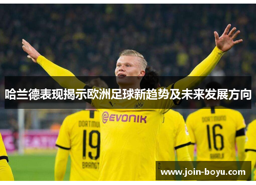 哈兰德表现揭示欧洲足球新趋势及未来发展方向 哈兰德表现揭示欧洲足球新趋势及未来发展方向