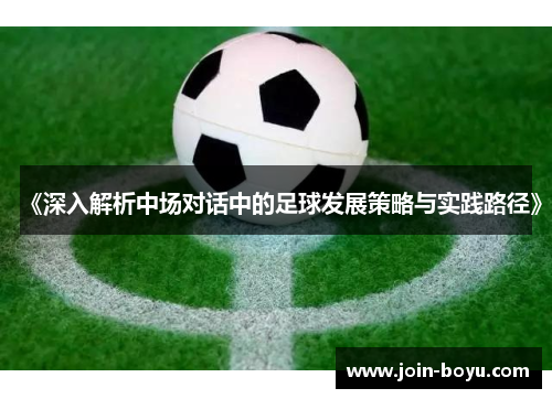 《深入解析中场对话中的足球发展策略与实践路径》 《深入解析中场对话中的足球发展策略与实践路径》