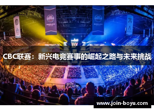 CBC联赛:新兴电竞赛事的崛起之路与未来挑战 CBC联赛:新兴电竞赛事的崛起之路与未来挑战
