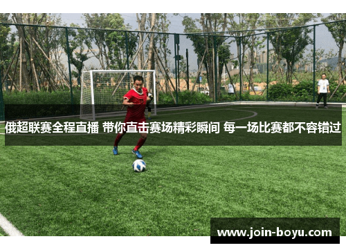 俄超联赛全程直播 带你直击赛场精彩瞬间 每一场比赛都不容错过 俄超联赛全程直播 带你直击赛场精彩瞬间 每一场比赛都不容错过