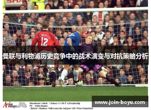 曼联与利物浦历史竞争中的战术演变与对抗策略分析