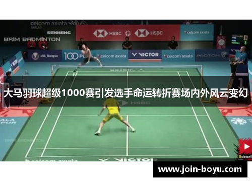 大马羽球超级1000赛引发选手命运转折赛场内外风云变幻