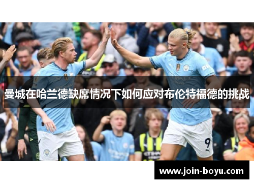 曼城在哈兰德缺席情况下如何应对布伦特福德的挑战