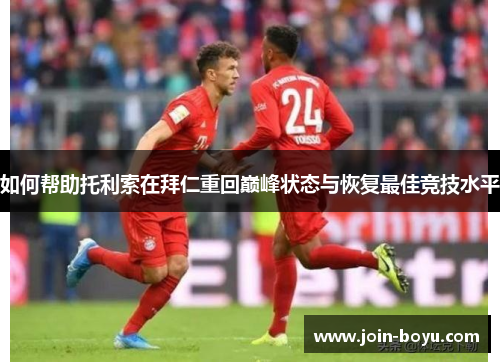 如何帮助托利索在拜仁重回巅峰状态与恢复最佳竞技水平