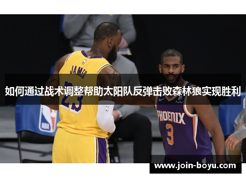 如何通过战术调整帮助太阳队反弹击败森林狼实现胜利 如何通过战术调整帮助太阳队反弹击败森林狼实现胜利