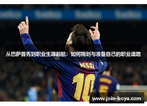 从巴萨首秀到职业生涯起航：如何规划与准备自己的职业道路