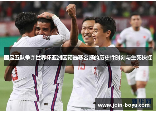 国足五队争夺世界杯亚洲区预选赛名额的历史性时刻与生死抉择