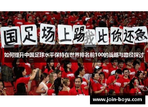 如何提升中国足球水平保持在世界排名前100的战略与路径探讨