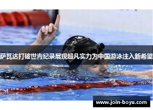 萨瓦达打破世青纪录展现超凡实力为中国游泳注入新希望