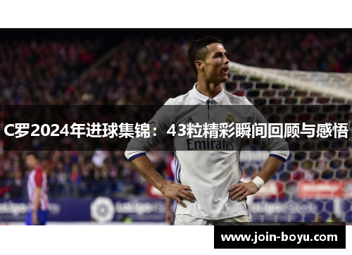 C罗2024年进球集锦：43粒精彩瞬间回顾与感悟