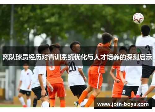 离队球员经历对青训系统优化与人才培养的深刻启示