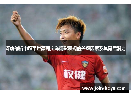 深度剖析中超韦世豪周定洋精彩表现的关键因素及其背后潜力