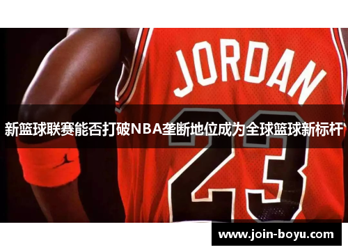 新篮球联赛能否打破NBA垄断地位成为全球篮球新标杆
