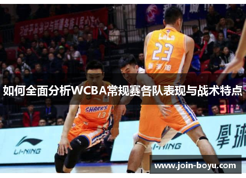 如何全面分析WCBA常规赛各队表现与战术特点 如何全面分析WCBA常规赛各队表现与战术特点