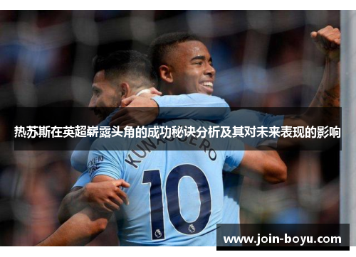 热苏斯在英超崭露头角的成功秘诀分析及其对未来表现的影响